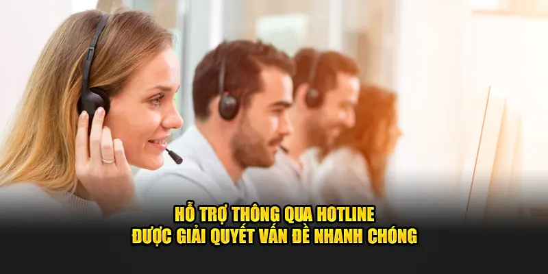 Hỗ trợ thông qua hotline được giải quyết vấn đề nhanh chóng