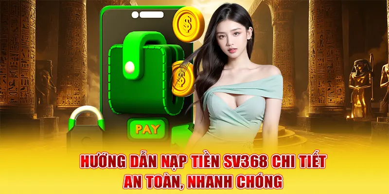 Hướng dẫn nạp tiền SV368 nhanh chóng, an toàn cho hội viên