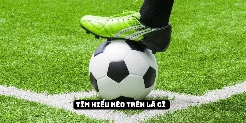 Tìm hiểu kèo trên là gì