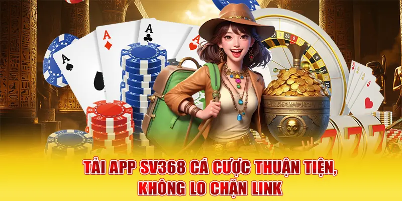 Tải app SV368 cá cược thuận tiện, không lo chặn link